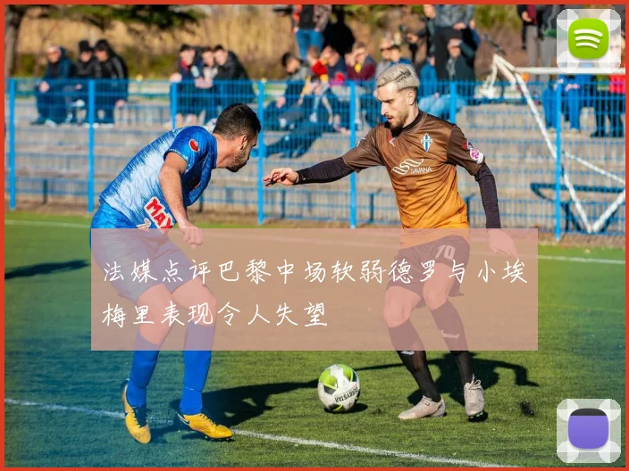 法媒点评巴黎中场软弱德罗与小埃梅里表现令人失望