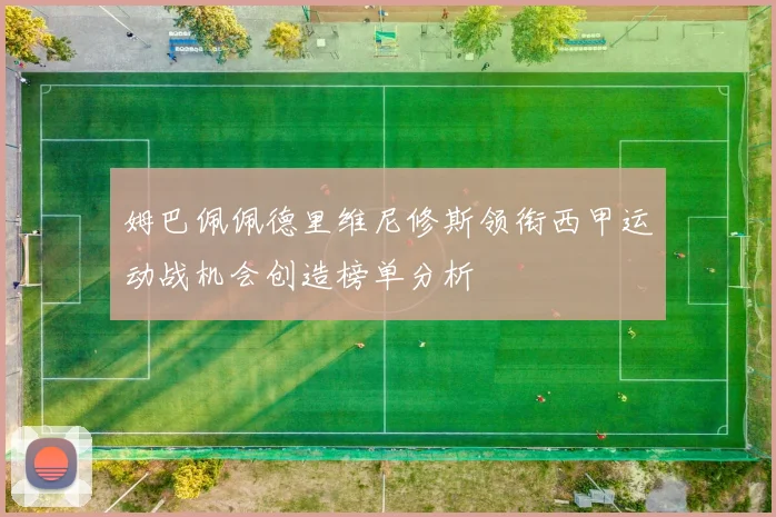 姆巴佩佩德里维尼修斯领衔西甲运动战机会创造榜单分析