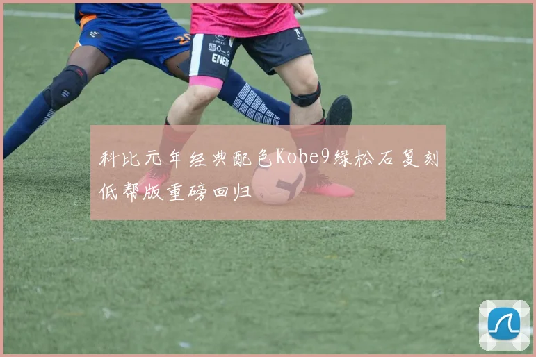 科比元年经典配色Kobe9绿松石复刻低帮版重磅回归