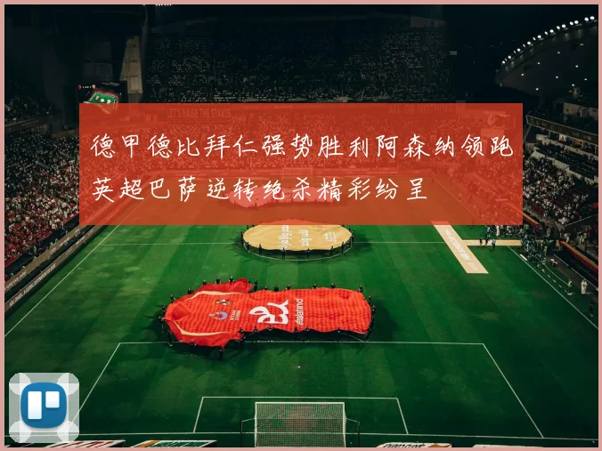 德甲德比拜仁强势胜利阿森纳领跑英超巴萨逆转绝杀精彩纷呈