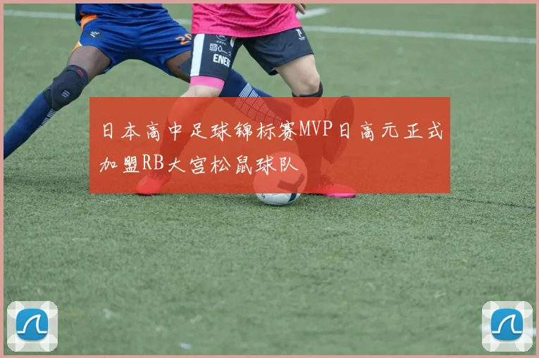 日本高中足球锦标赛MVP日高元正式加盟RB大宫松鼠球队