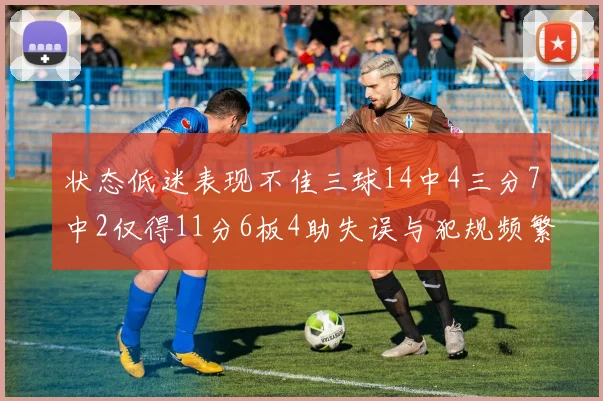 状态低迷表现不佳三球14中4三分7中2仅得11分6板4助失误与犯规频繁