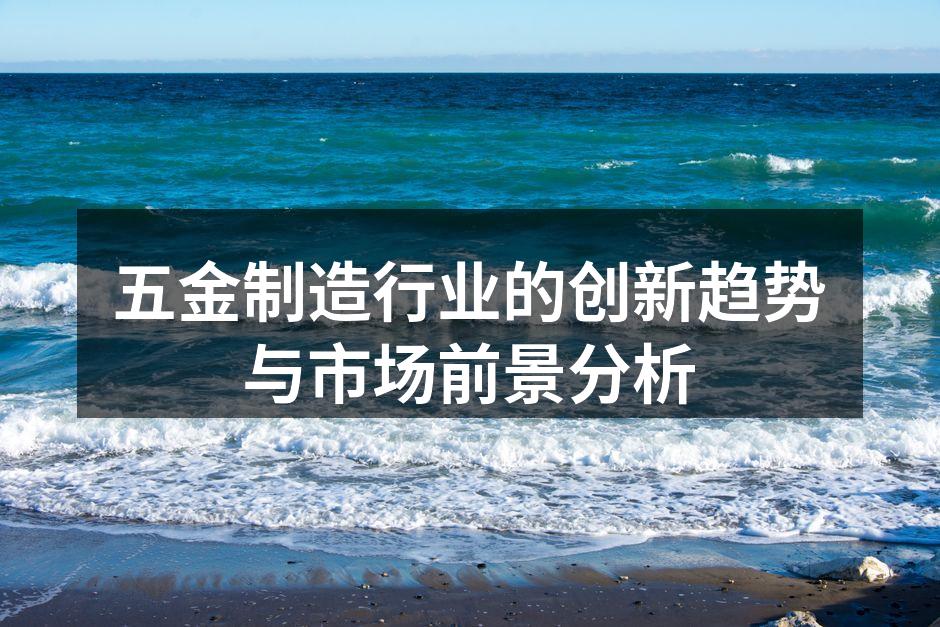 五金制造行业的创新趋势与市场前景分析