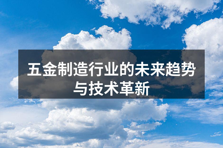 五金制造行业的未来趋势与技术革新